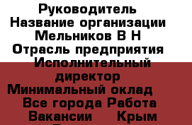 Руководитель › Название организации ­ Мельников В.Н › Отрасль предприятия ­ Исполнительный директор › Минимальный оклад ­ 1 - Все города Работа » Вакансии   . Крым,Бахчисарай